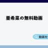 亜希菜無料動画